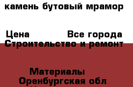 камень бутовый мрамор › Цена ­ 1 200 - Все города Строительство и ремонт » Материалы   . Оренбургская обл.,Новотроицк г.